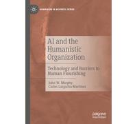AI and the Humanistic Organization: Technology and Barriers to Human Flourishing (Humanism in Business Series)