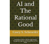 AI and The Rational Good: Theoretical Limits In AGI through Pattern Recognition Agency and the problem of The Good