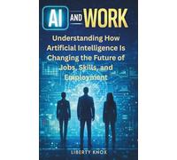 AI and Work: Understanding How Artificial Intelligence Is Changing the Future of Jobs, Skills, and Employment (AI and Work Series)