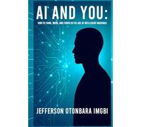 AI And You: How to Think, Work, And Thrive in the Age of Intelligent Machines