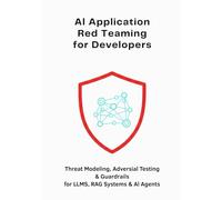 AI Application Red Teaming for Developers: Threat Modeling, Adversarial Testing & Guardrails for LLMs, RAG Systems & AI Agents