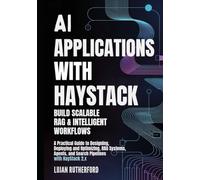 AI Applications with Haystack: Build Scalable RAG & Intelligent Workflows: A Practical Guide to Designing, Deploying, and Optimizing RAG Systems, Agents, and Search Pipelines with Haystack 2.x