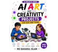 AI Art and Creativity Projects for Kids and Teens: Create Art, Comics, Posters, and Digital Designs with Responsible AI (AI Projects Series)