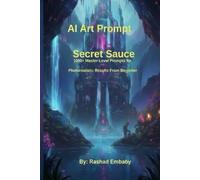 AI Art Prompt Secret Sauce: Mastering AI Art: A Curated Collection of Professional Prompts for Stunning Visuals
