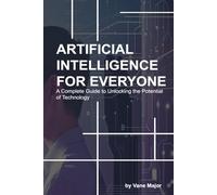 AI: ARTIFICIAL INTELLIGENCE: A Complete Guide to Unlocking the Potential of Technology
