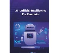 AI Artificial Intelligence For Dummies: The Complete Guide to Machine Learning, Neural Networks, and Smart AI Tools: Explore Real-World Applications, ... and Social Impact of Emerging Technologies