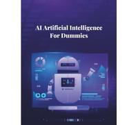 AI Artificial Intelligence For Dummies: The Complete Guide to Machine Learning, Neural Networks, and Smart AI Tools: Explore Real-World Applications, ... and Social Impact of Emerging Technologies