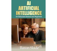 AI Artificial Intelligence for Reluctant Seniors and Beginners: An easy-to-follow guide designed for anyone curious about how today's smart technology really works.