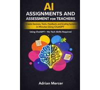 AI Assignments and Assessment for Teachers: Create Quizzes, Tests, Feedback, and Grading Systems in Minutes Using ChatGPT (No Tech Skills Required) (Classroom AI Success Series)