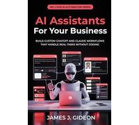 AI Assistants for Your Business: Build Custom ChatGPT and Claude Workflows That Handle Real Tasks Without Coding (No-Code AI Automation)