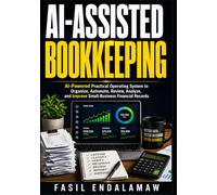 AI-ASSISTED BOOKKEEPING: AI-powered Practical Operating System to Organize, Automate, Review, Analyze, and Improve Small-Business Financial Records