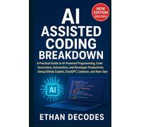 AI ASSISTED CODING BREAKDOWN: A Practical Guide to AI-Powered Programming, Code Generation, Automation, and Developer Productivity Using GitHub Copilot, ChatGPT, Codeium, and Next-Gen Tools