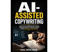 AI-ASSISTED COPYWRITING: Master Buyer Psychology, Build Irresistible Offers, and Engineer the Strategy Behind High-Converting Sales Copy