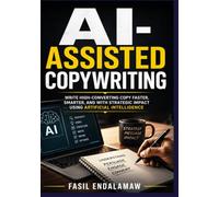 AI-ASSISTED COPYWRITING: Master Buyer Psychology, Build Irresistible Offers, and Engineer the Strategy Behind High-Converting Sales Copy