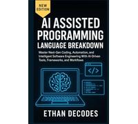 AI Assisted Programming Language Breakdown: Subtitle: Master Next-Gen Coding, Automation, and Intelligent Software Engineering With AI-Driven Tools, Frameworks, and Workflows