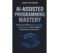AI-ASSISTED PROGRAMMING MASTERY: Boost Your Coding Speed, Accuracy, and Productivity with Intelligent AI Development Techniques