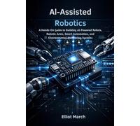 AI-Assisted Robotics: A Hands-On Guide to Building AI-Powered Robots, Robotic Arms, Smart Automation, and Environmental Monitoring Systems