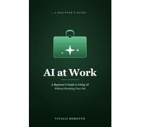 AI at Work: A Beginner's Guide to Using AI Without Breaking Your Job (Practical AI)