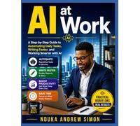 AI at Work: A Step-by-Step Guide to Automating Daily Tasks, Writing Faster, and Working Smarter with AI