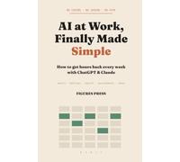 AI at Work, Finally Made Simple: How to Get Hours Back Every Week with ChatGPT & Claude - No Coding, No Jargon (The Figures Press AI Library)