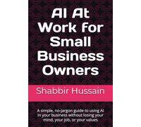 AI At Work for Small Business Owners: A simple, no-jargon guide to using AI in your business without losing your mind, your job, or your values