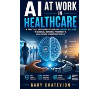 AI at Work in Healthcare: A Practical Operating System for ChatGPT & Claude in Clinical, Nursing, Pharmacy & Healthcare Leadership Roles (THE AI-POWERED PROFESSIONAL)