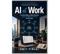 AI at Work: Practical Ways to Work Smarter, Save Time & Future-Proof Your Career (FutureNext™ - Preparing Minds for Tomorrow)