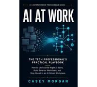 AI at Work: The Tech Professional’s Practical Playbook: How to Choose the Right AI Tools, Build Smarter Workflows, and Stay Ahead in an AI-Driven Workplace (AI & Automation for Professionals Series)
