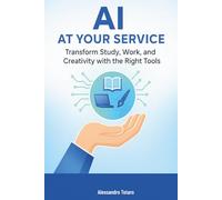 AI at Your Service: Transform Study, Work, and Creativity with the Right Tools (Living with AI - How Artificial Intelligence Transforms Your Life)