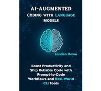 AI-Augmented Coding with Language Models: Boost Productivity and Ship Reliable Code with Prompt-to-Code Workflows and Real-World CLI Tools: 4 (AI & Python Empowerment Series)