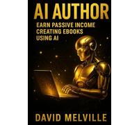 AI Author: How to Write and Publish an eBook Using Artificial Intelligence: A Complete Step-by-Step Guide to Planning, Writing, and Publishing Your Book with AI Tools
