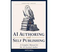 AI Authoring and Self Publishing: A Complete Manual for the AI-Assisted Author