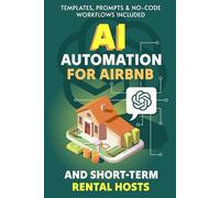 AI & Automation for Airbnb and Short-Term Rental Hosts: Use ChatGPT and No-Code Systems to Automate Guest Messages, Pricing, Reviews and Operations for Your Vacation Rental Business