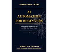 AI Automation for Beginners: Automate Your Work, Save Time, and Make More Money with AI (AI Blueprint Series)