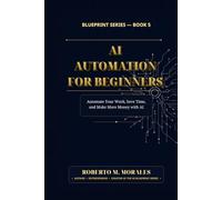 AI Automation for Beginners: Automate Your Work, Save Time, and Make More Money with AI (AI Blueprint Series)