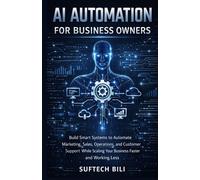 AI Automation for Business Owners: Build Smart Systems to Automate Marketing, Sales, Operations, and Customer Support While Scaling Your Business Faster and Working Less
