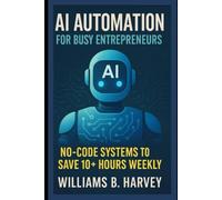 AI Automation for Busy Entrepreneurs: No-Code Systems to Save 10+ Hours Weekly