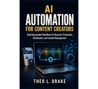 AI Automation for Content Creators: Build Repeatable Workflows for Research, Production, Distribution, and Content Management