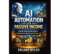 AI Automation for Passive Income: A Simple, Step-by-Step Guide to Creating Automated Income Streams with AI-No Coding or Experience Required