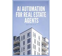 AI AUTOMATION FOR REAL ESTATE AGENTS: How Smart Agents Use Artificial Intelligence to Generate Leads, Automate Marketing, Close More Deals, and Scale Their Real Estate Business