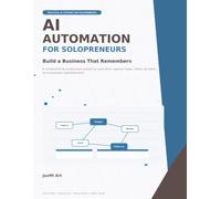 AI Automation for Solopreneurs: Build a Business That Remembers: A Screenshot-by-Screenshot System to Save Time, Capture Leads, and Automate Repeated Work (Practical AI Guides for Beginners)