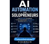 AI Automation for Solopreneurs: The No-Fluff Playbook to Run Your Entire One-Person Business with AI Tools