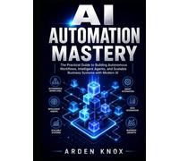 AI AUTOMATION MASTERY: The Practical Guide to Building Autonomous Workflows, Intelligent Agents, and Scalable Business Systems with Modern AI