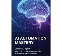 AI Automation Mastery with Gemini CLI Agent: Practical Coding, Scripting, and Integration for Developers.