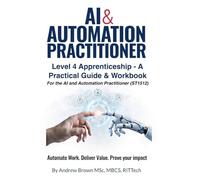 AI & Automation Practitioner: Level 4 Apprenticeship - A Practical Guide & Workbook for the AI and Automation Practitioner (ST1512)
