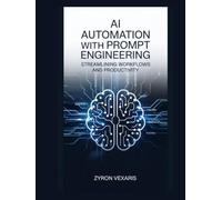 AI Automation with Prompt Engineering: Streamlining Workflows and Productivity (AI Prompting Secrets: Unlocking Creativity, Automation, and Efficiency)