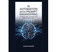 AI Automation with Prompt Engineering: Streamlining Workflows and Productivity (AI Prompting Secrets: Unlocking Creativity, Automation, and Efficiency)