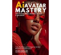 Ai Avatar Mastery: How to Build, Brand, and Monetize Your AI Influence: Tools, Workflows, and Strategies for the Next Generation of Digital Creators