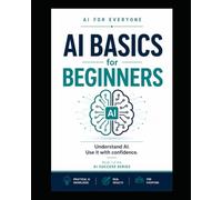 AI Basics for Beginners - Book 1: Artificial intelligence explained (AI for Everyone - AI Success Series)