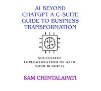 AI Beyond ChatGPT A C-Suite Guide to Business Transformation: Successful implementation of AI in your business